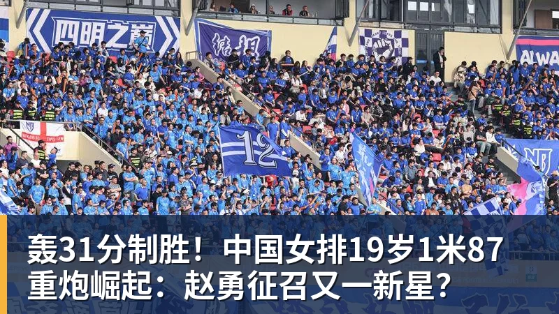 轰31分制胜！中国女排19岁1米87重炮崛起：赵勇征召又一新星？