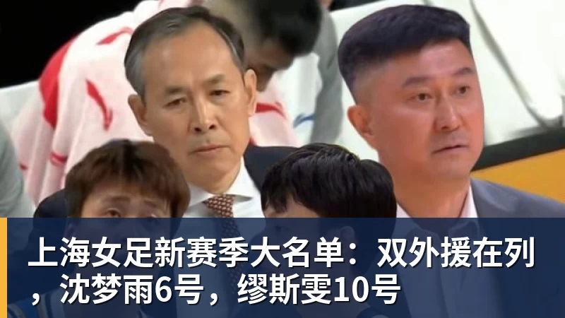 上海女足新赛季大名单：双外援在列，沈梦雨6号，缪斯雯10号